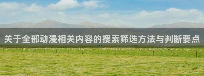 新番动漫排行榜:关于全部动漫相关内容的搜索筛选方法与判断要点