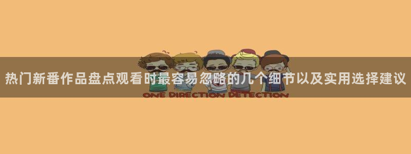 动画资讯:热门新番作品盘点观看时最容易忽略的几个细节以及实用选择建议